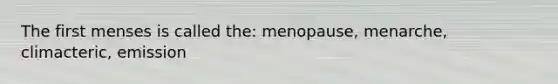 The first menses is called the: menopause, menarche, climacteric, emission