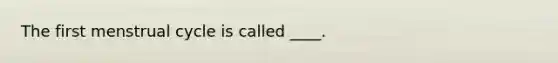 The first menstrual cycle is called ____.