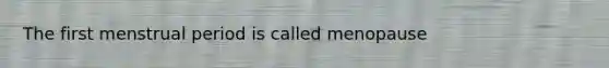The first menstrual period is called menopause