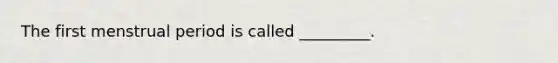 The first menstrual period is called _________.