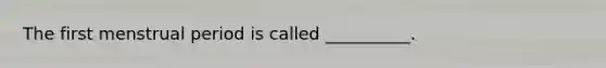 The first menstrual period is called __________.