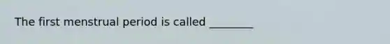 The first menstrual period is called ________
