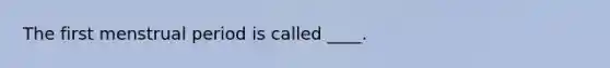 The first menstrual period is called ____.