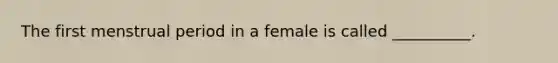 The first menstrual period in a female is called​ __________.