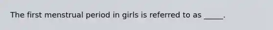 The first menstrual period in girls is referred to as _____.