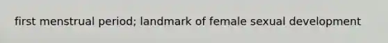 first menstrual period; landmark of female sexual development