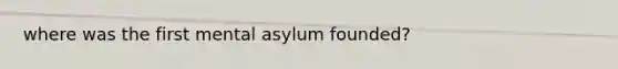 where was the first mental asylum founded?