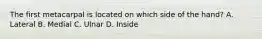 The first metacarpal is located on which side of the hand? A. Lateral B. Medial C. Ulnar D. Inside