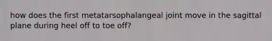 how does the first metatarsophalangeal joint move in the sagittal plane during heel off to toe off?