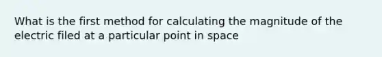 What is the first method for calculating the magnitude of the electric filed at a particular point in space