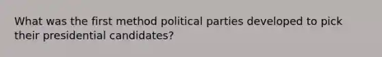 What was the first method political parties developed to pick their presidential candidates?