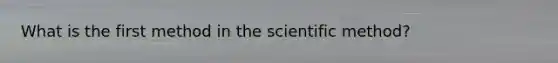 What is the first method in the scientific method?