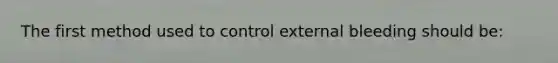 The first method used to control external bleeding should be: