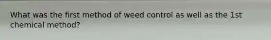 What was the first method of weed control as well as the 1st chemical method?