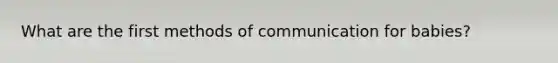 What are the first methods of communication for babies?