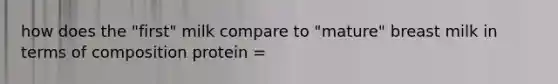 how does the "first" milk compare to "mature" breast milk in terms of composition protein =