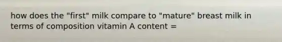 how does the "first" milk compare to "mature" breast milk in terms of composition vitamin A content =