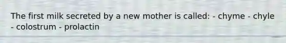 The first milk secreted by a new mother is called: - chyme - chyle - colostrum - prolactin