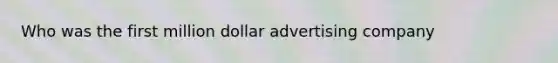 Who was the first million dollar advertising company