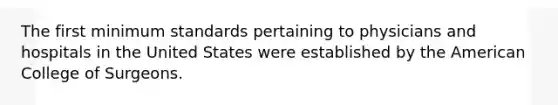 The first minimum standards pertaining to physicians and hospitals in the United States were established by the American College of Surgeons.