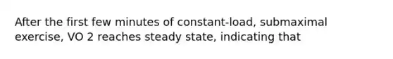 After the first few minutes of constant-load, submaximal exercise, VO 2 reaches steady state, indicating that