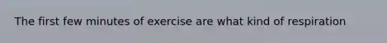 The first few minutes of exercise are what kind of respiration