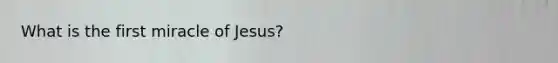 What is the first miracle of Jesus?