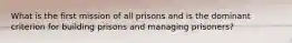 What is the first mission of all prisons and is the dominant criterion for building prisons and managing prisoners?