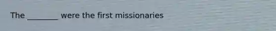 The ________ were the first missionaries