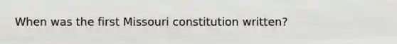 When was the first Missouri constitution written?