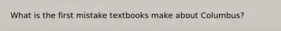 What is the first mistake textbooks make about Columbus?