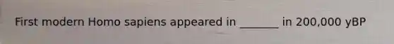 First modern Homo sapiens appeared in _______ in 200,000 yBP