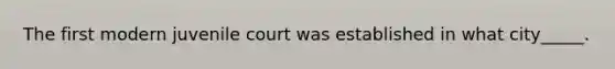 The first modern juvenile court was established in what city_____.