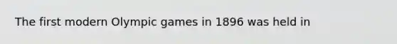 The first modern Olympic games in 1896 was held in