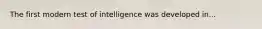 The first modern test of intelligence was developed in...