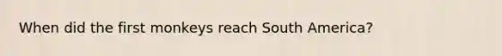 When did the first monkeys reach South America?