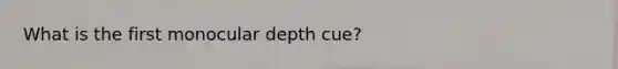 What is the first monocular depth cue?