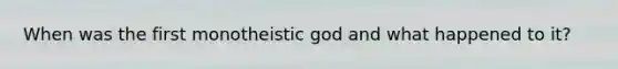 When was the first monotheistic god and what happened to it?