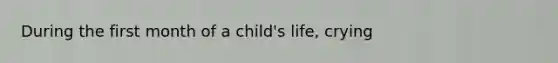 During the first month of a child's life, crying​