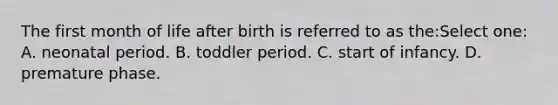 The first month of life after birth is referred to as the:Select one: A. neonatal period. B. toddler period. C. start of infancy. D. premature phase.