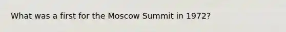 What was a first for the Moscow Summit in 1972?