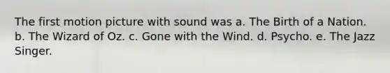 The first motion picture with sound was a. The Birth of a Nation. b. The Wizard of Oz. c. Gone with the Wind. d. Psycho. e. The Jazz Singer.