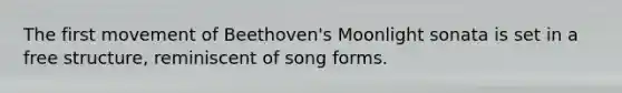 The first movement of Beethoven's Moonlight sonata is set in a free structure, reminiscent of song forms.