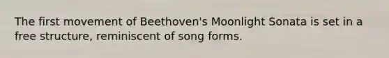 The first movement of Beethoven's Moonlight Sonata is set in a free structure, reminiscent of song forms.