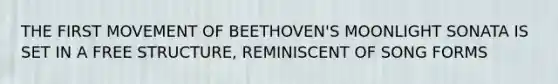 THE FIRST MOVEMENT OF BEETHOVEN'S MOONLIGHT SONATA IS SET IN A FREE STRUCTURE, REMINISCENT OF SONG FORMS