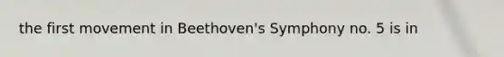 the first movement in Beethoven's Symphony no. 5 is in