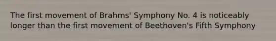 The first movement of Brahms' Symphony No. 4 is noticeably longer than the first movement of Beethoven's Fifth Symphony