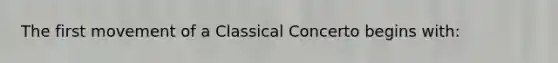 The first movement of a Classical Concerto begins with: