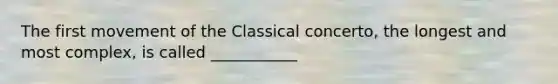 The first movement of the Classical concerto, the longest and most complex, is called ___________