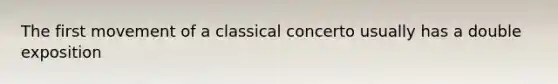 The first movement of a classical concerto usually has a double exposition